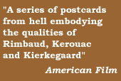 A series of postcards from hell embodying the qualities of Rimbaud, Kerouac and Kierkegaard    American Film