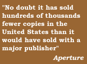 No doubt that it has sold hundreds of thousand fewer copies in the United States than it would have with a major publisher.  Aperture